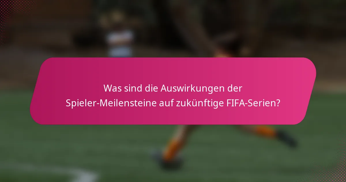 Was sind die Auswirkungen der Spieler-Meilensteine auf zukünftige FIFA-Serien?