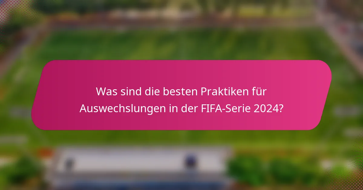 Was sind die besten Praktiken für Auswechslungen in der FIFA-Serie 2024?