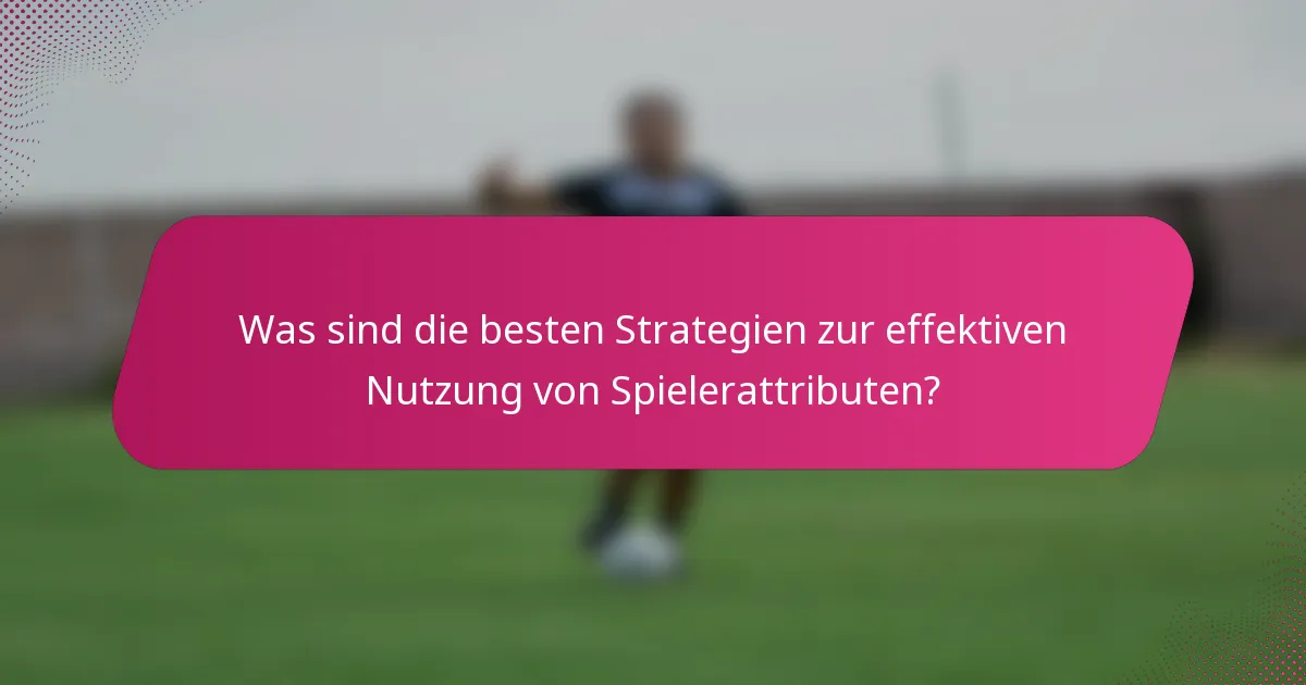 Was sind die besten Strategien zur effektiven Nutzung von Spielerattributen?