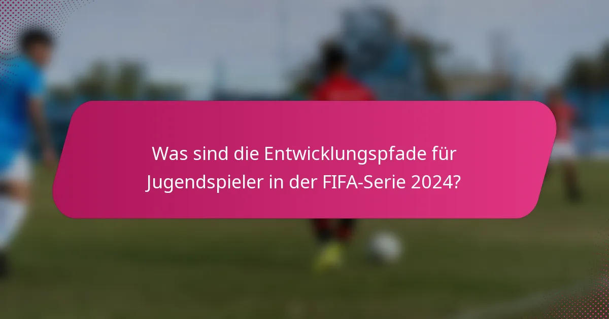 Was sind die Entwicklungspfade für Jugendspieler in der FIFA-Serie 2024?