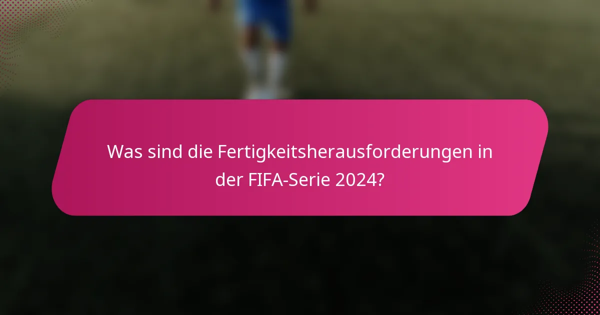 Was sind die Fertigkeitsherausforderungen in der FIFA-Serie 2024?