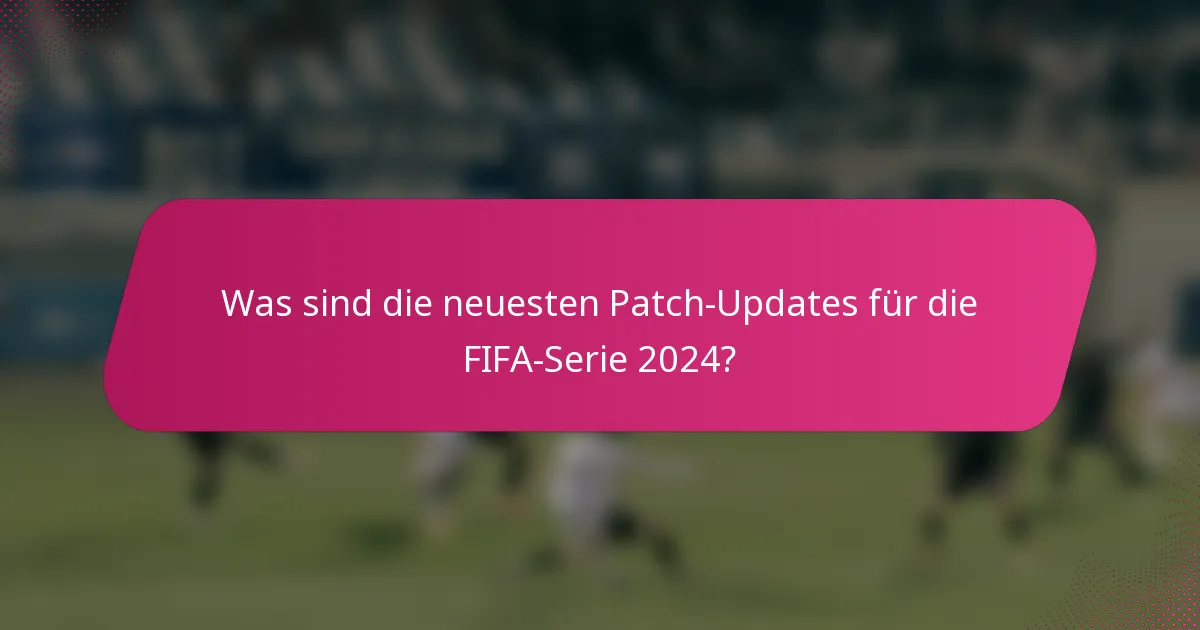 Was sind die neuesten Patch-Updates für die FIFA-Serie 2024?