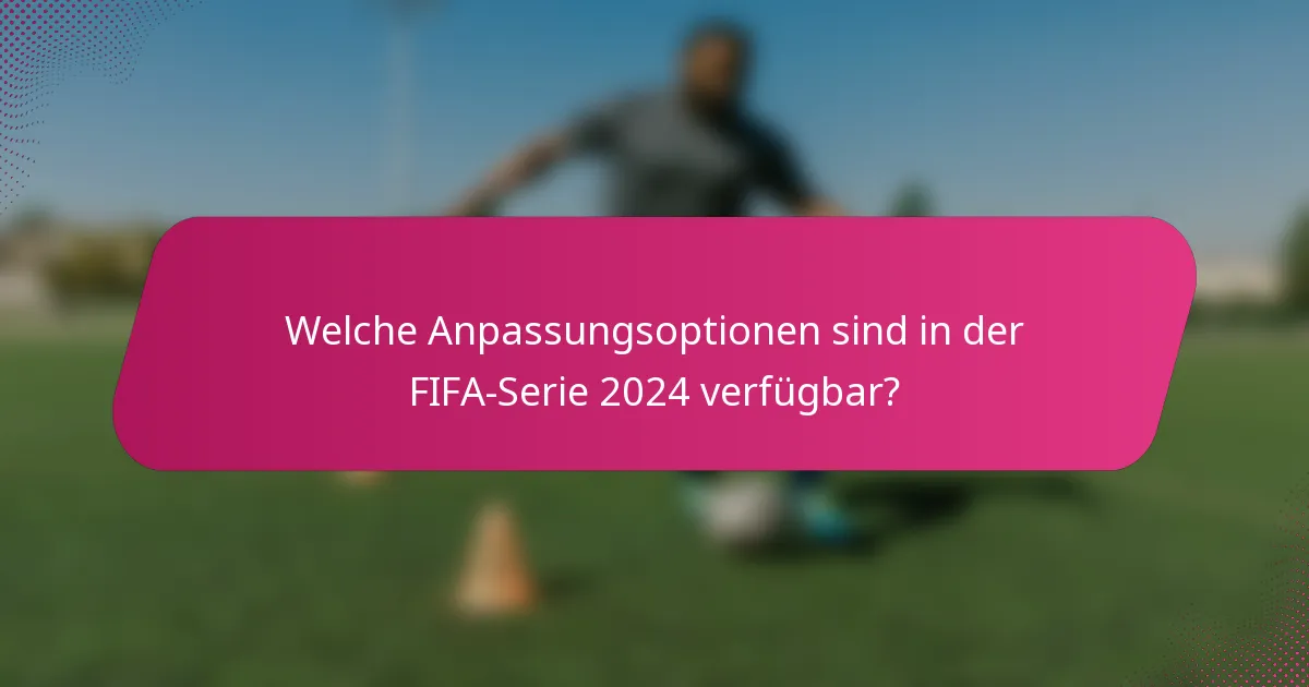 Welche Anpassungsoptionen sind in der FIFA-Serie 2024 verfügbar?