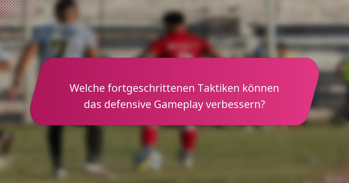Welche fortgeschrittenen Taktiken können das defensive Gameplay verbessern?