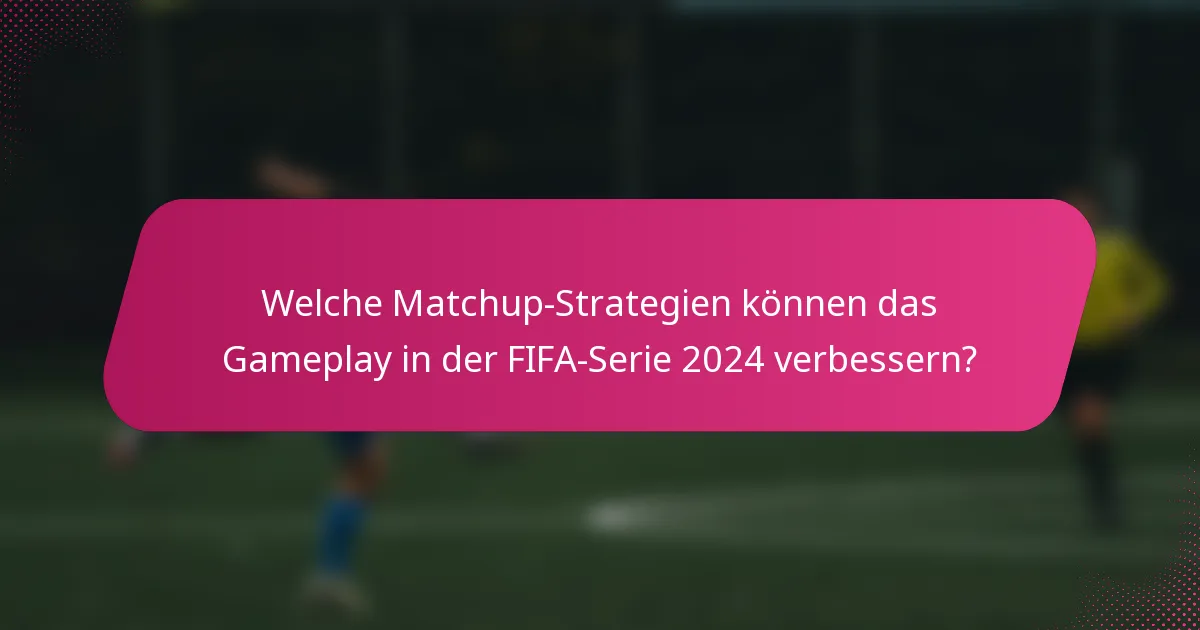 Welche Matchup-Strategien können das Gameplay in der FIFA-Serie 2024 verbessern?