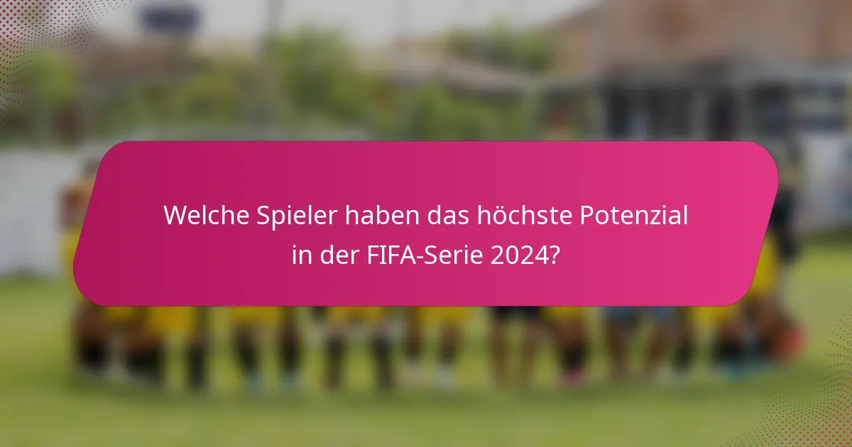 Welche Spieler haben das höchste Potenzial in der FIFA-Serie 2024?