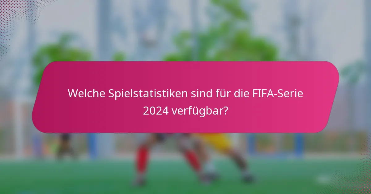 Welche Spielstatistiken sind für die FIFA-Serie 2024 verfügbar?