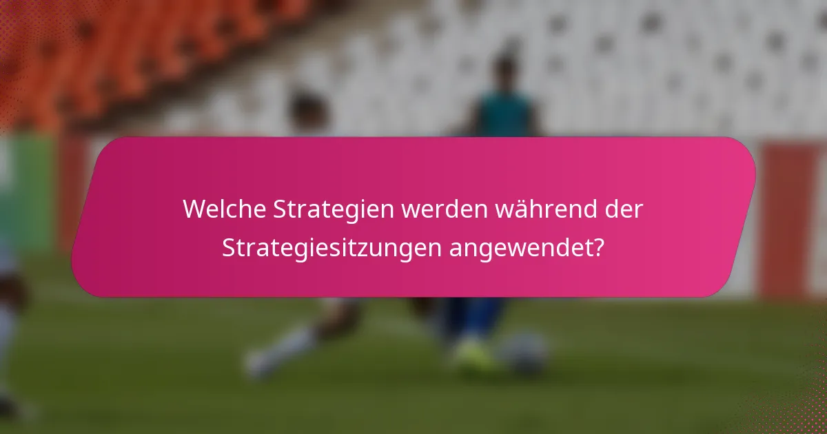 Welche Strategien werden während der Strategiesitzungen angewendet?