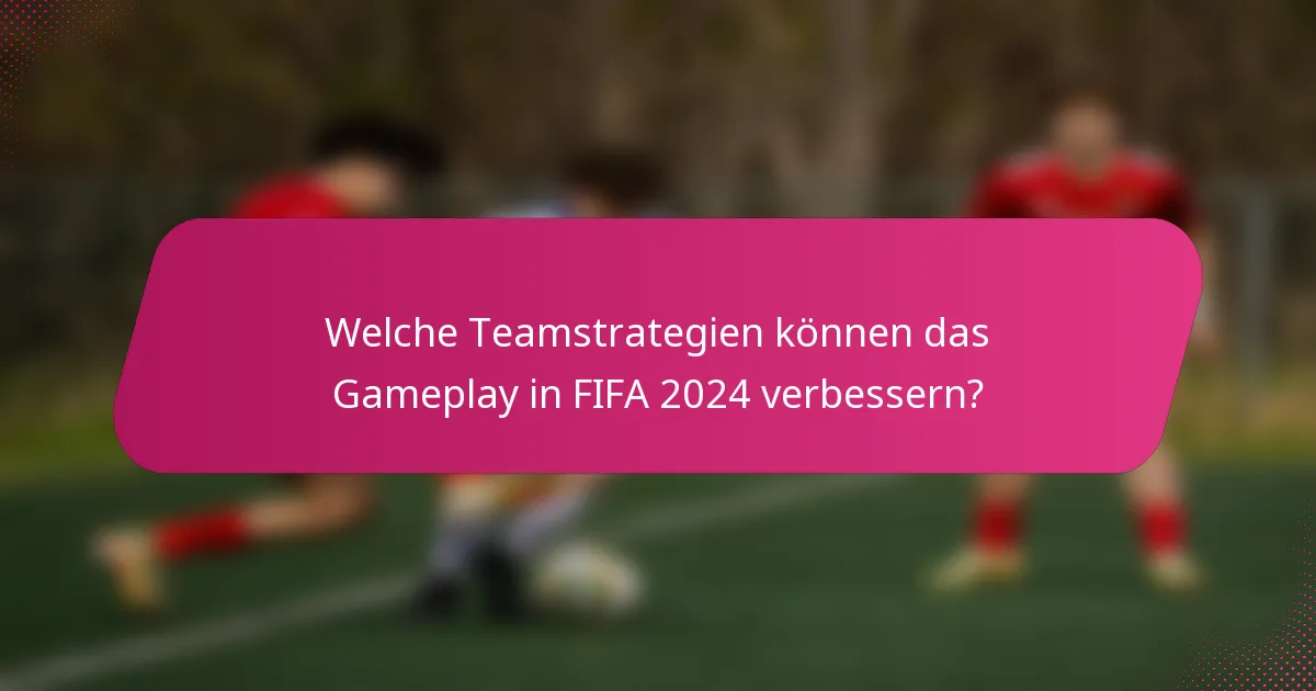 Welche Teamstrategien können das Gameplay in FIFA 2024 verbessern?