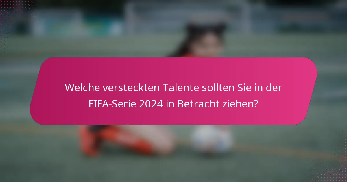 Welche versteckten Talente sollten Sie in der FIFA-Serie 2024 in Betracht ziehen?