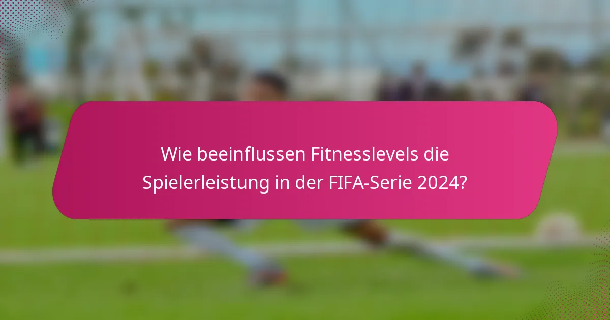 Wie beeinflussen Fitnesslevels die Spielerleistung in der FIFA-Serie 2024?