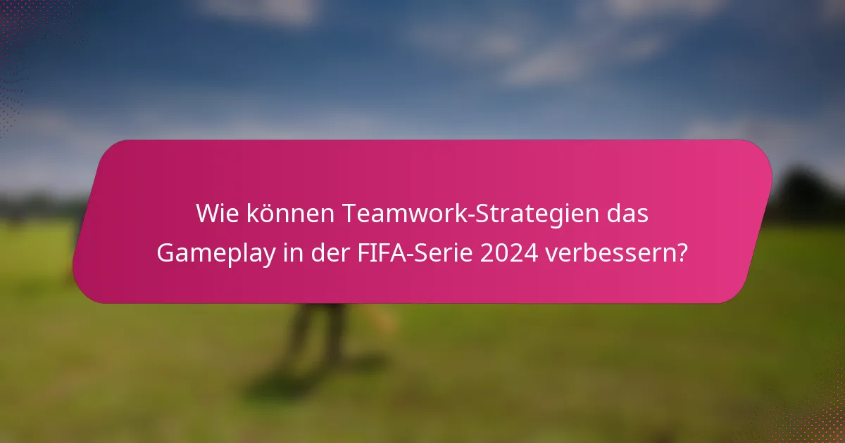 Wie können Teamwork-Strategien das Gameplay in der FIFA-Serie 2024 verbessern?
